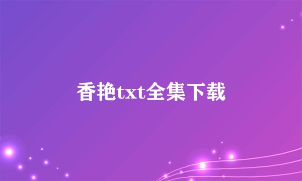 香艳txt全集下载