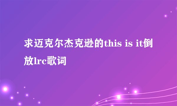求迈克尔杰克逊的this is it倒放lrc歌词