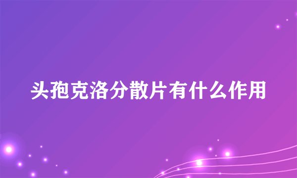 头孢克洛分散片有什么作用