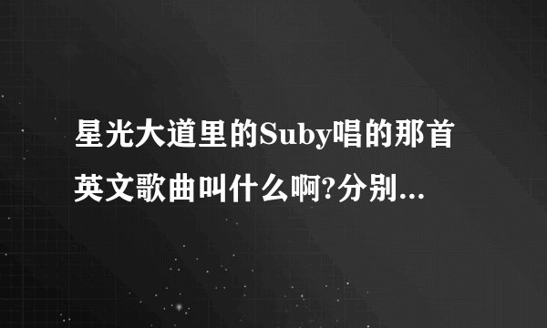 星光大道里的Suby唱的那首英文歌曲叫什么啊?分别叫什么啊？