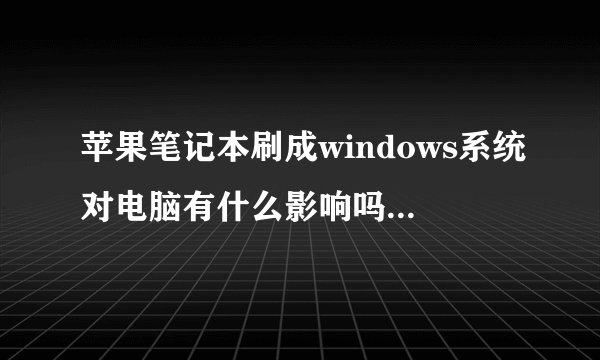 苹果笔记本刷成windows系统对电脑有什么影响吗?有什么不好的