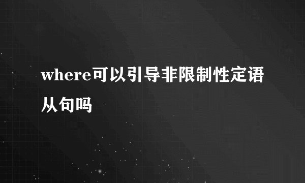 where可以引导非限制性定语从句吗