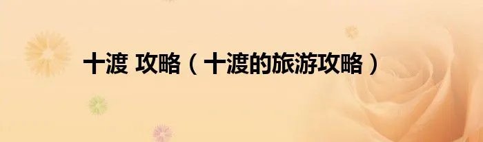 十渡 攻略（十渡的旅游攻略）