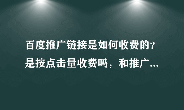 百度推广链接是如何收费的？是按点击量收费吗，和推广收费有什么不同吗