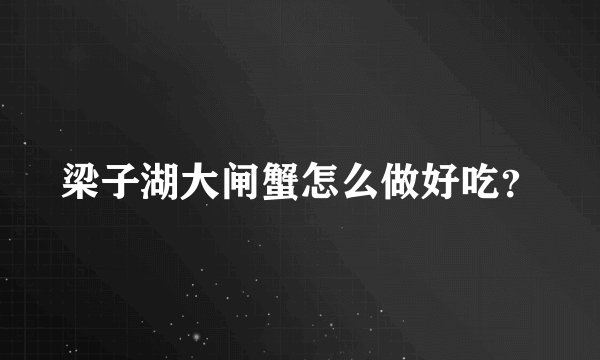 梁子湖大闸蟹怎么做好吃？