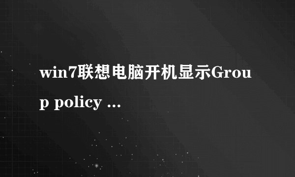 win7联想电脑开机显示Group policy client服务未能登录。拒绝访问。杂个恢复？