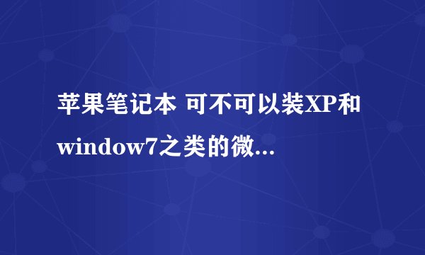 苹果笔记本 可不可以装XP和window7之类的微软操作系统?