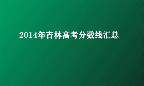 2014年吉林高考分数线汇总