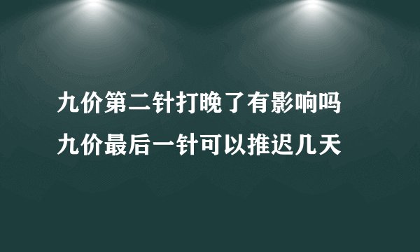 九价第二针打晚了有影响吗 九价最后一针可以推迟几天
