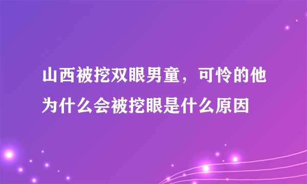 山西被挖双眼男童，可怜的他为什么会被挖眼是什么原因