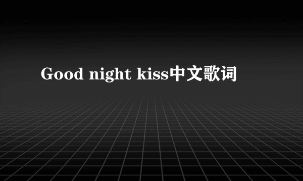 Good night kiss中文歌词