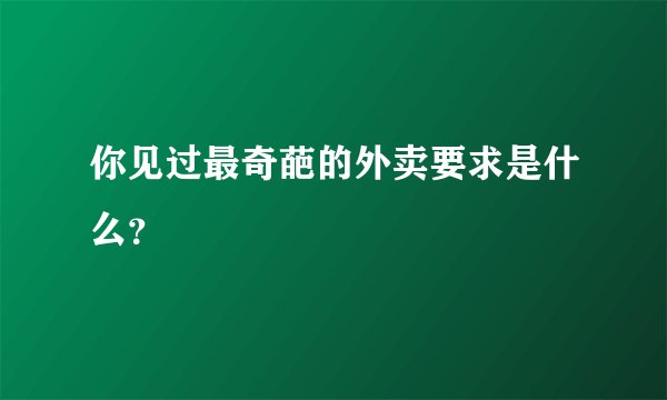 你见过最奇葩的外卖要求是什么？