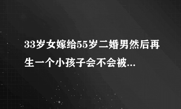 33岁女嫁给55岁二婚男然后再生一个小孩子会不会被人笑话啊 会幸福吗？