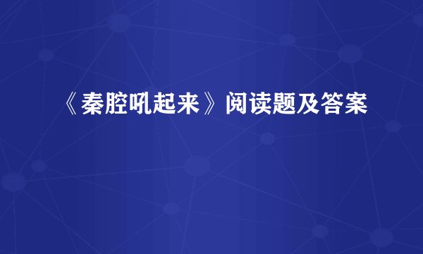 《秦腔吼起来》阅读题及答案