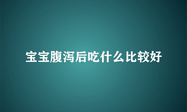 宝宝腹泻后吃什么比较好