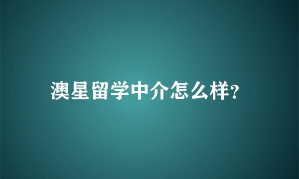 澳星留学中介怎么样？