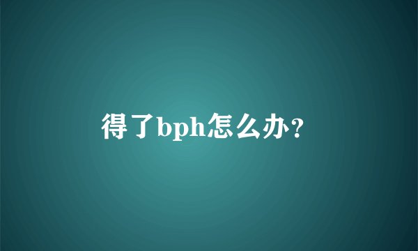 得了bph怎么办？