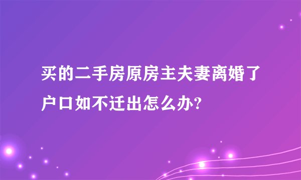 买的二手房原房主夫妻离婚了户口如不迁出怎么办?