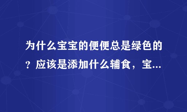 为什么宝宝的便便总是绿色的？应该是添加什么辅食，宝宝的便便是那种颜色的吧