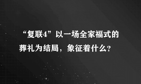 “复联4”以一场全家福式的葬礼为结局，象征着什么？