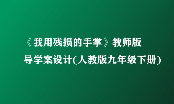 《我用残损的手掌》教师版 导学案设计(人教版九年级下册)