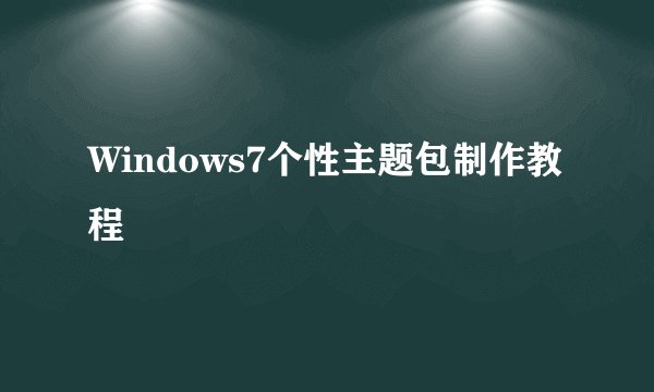 Windows7个性主题包制作教程