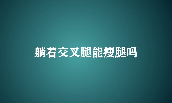 躺着交叉腿能瘦腿吗