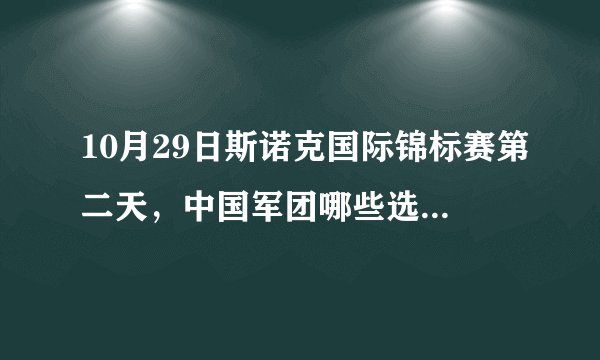 10月29日斯诺克国际锦标赛第二天，中国军团哪些选手出战？丁俊晖、梁文博能晋级吗？