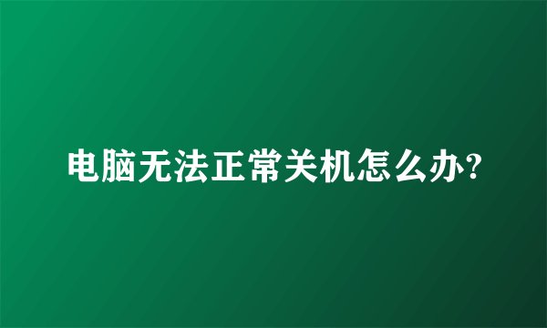 电脑无法正常关机怎么办?