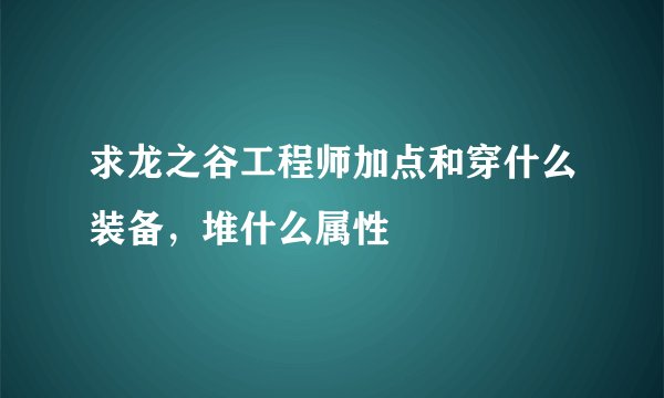 求龙之谷工程师加点和穿什么装备，堆什么属性