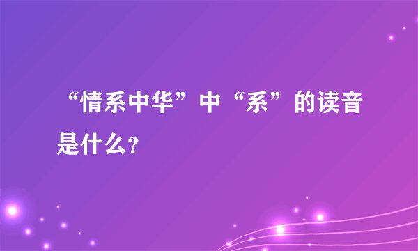 “情系中华”中“系”的读音是什么？