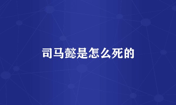 司马懿是怎么死的