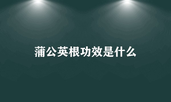 蒲公英根功效是什么
