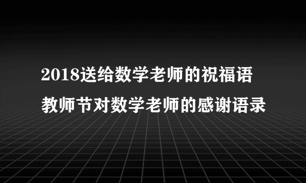 2018送给数学老师的祝福语 教师节对数学老师的感谢语录