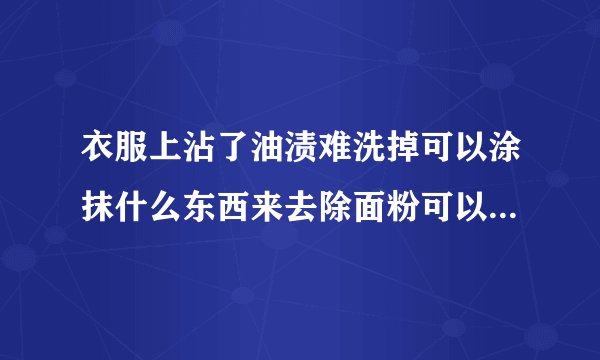 衣服上沾了油渍难洗掉可以涂抹什么东西来去除面粉可以去除衣服上的油渍吗