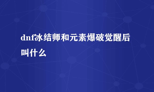 dnf冰结师和元素爆破觉醒后叫什么