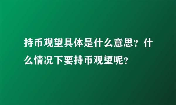 持币观望具体是什么意思？什么情况下要持币观望呢？