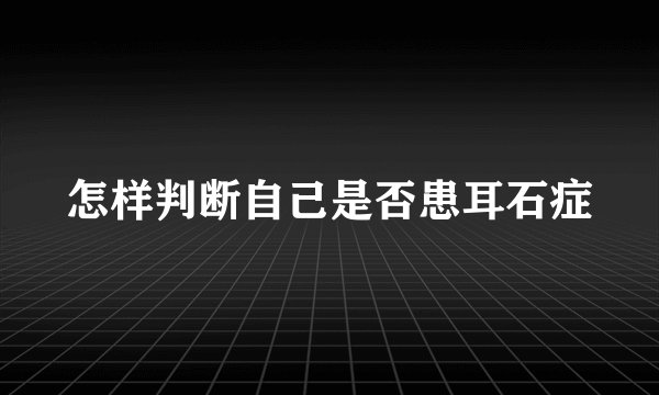 怎样判断自己是否患耳石症
