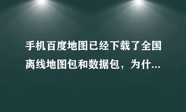 手机百度地图已经下载了全国离线地图包和数据包，为什么还搜索不到终点导航呢？有时还需要联网才可以导航