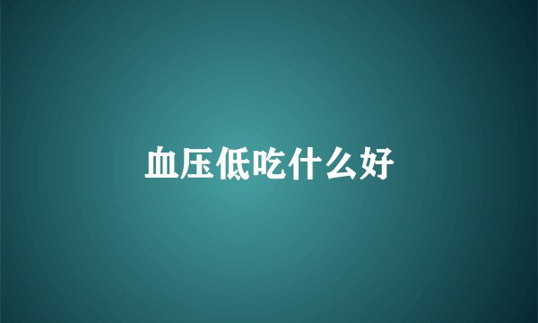血压低吃什么好