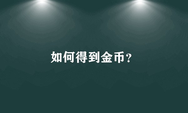 如何得到金币？