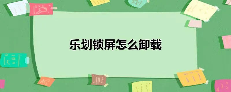 乐划锁屏怎么卸载
