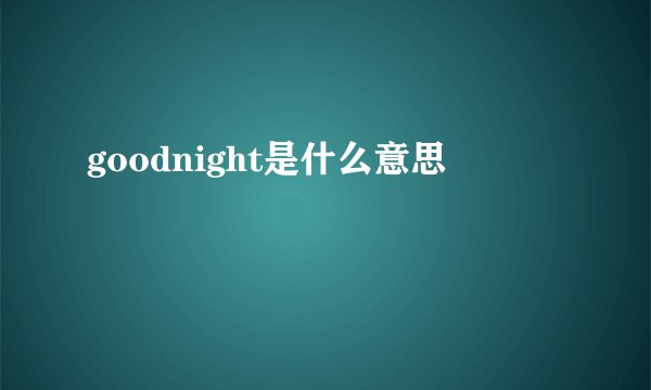 goodnight是什么意思