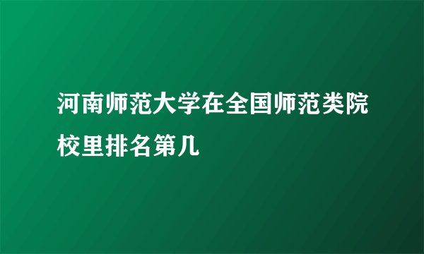 河南师范大学在全国师范类院校里排名第几