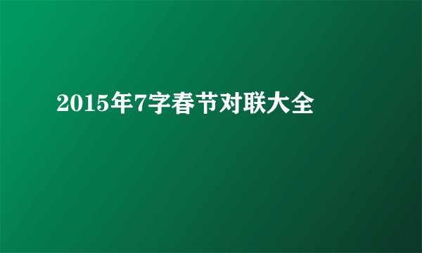 2015年7字春节对联大全