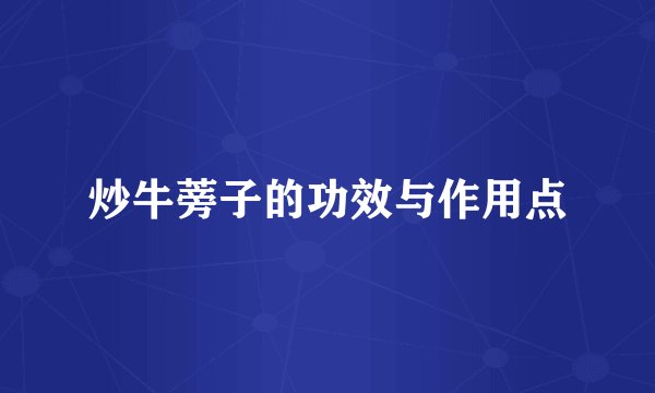 炒牛蒡子的功效与作用点