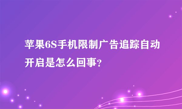 苹果6S手机限制广告追踪自动开启是怎么回事？