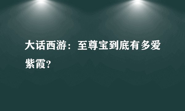 大话西游：至尊宝到底有多爱紫霞？