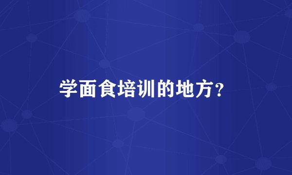 学面食培训的地方？