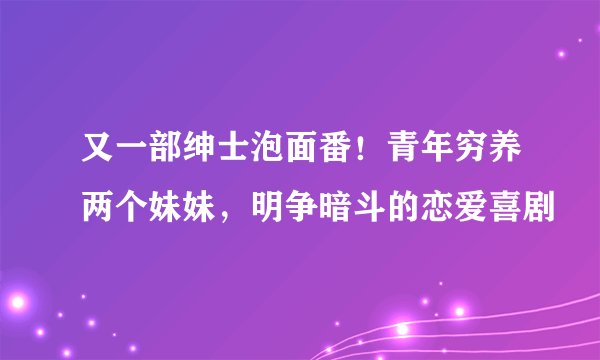又一部绅士泡面番！青年穷养两个妹妹，明争暗斗的恋爱喜剧